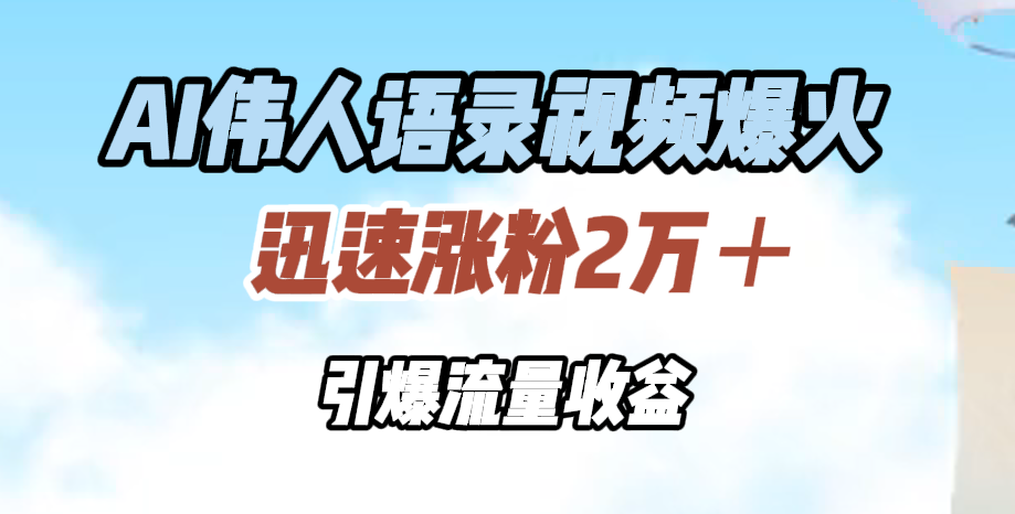 AI伟人语录视频爆火，迅速涨粉2万＋，引爆流量收益-韭菜网