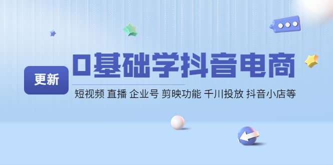 0基础学抖音电商【更新】短视频 直播 企业号 剪映功能 千川投放 抖音小店等-韭菜网