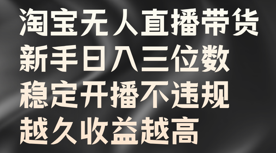 淘宝无人直播带货，新手日入三位数，稳定开播不违规，越久收益越高-韭菜网