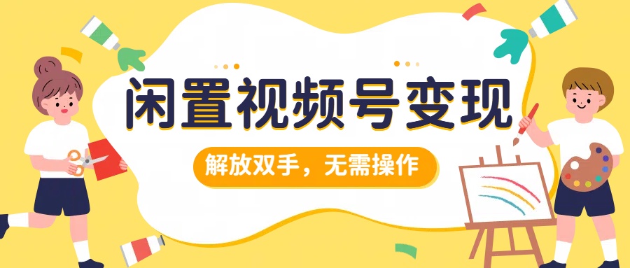 闲置视频号变现，搞钱项目再升级，解放双手，无需操作，最高单日500+-韭菜网