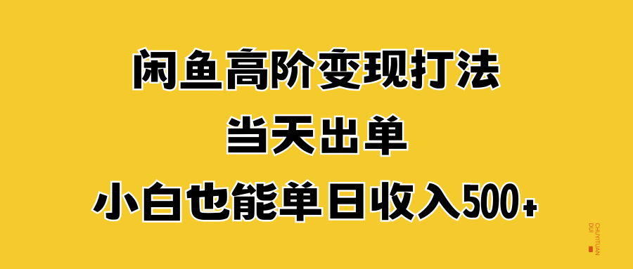 闲鱼高阶变现打法，当天出单，小白也能单日收入500+-韭菜网