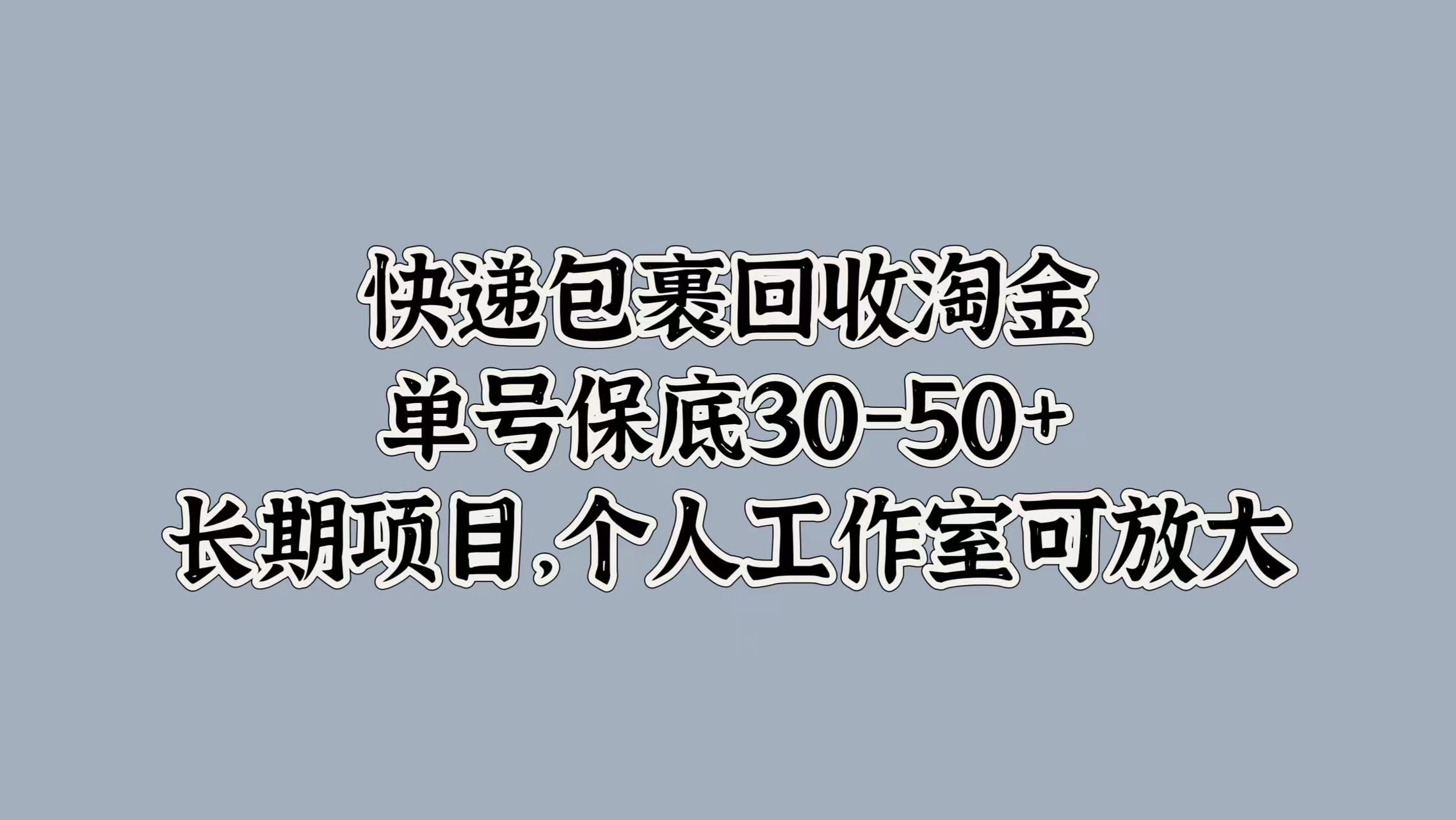 快递包裹回收淘金，单号保底30-50+，长期项目！个人工作室可放大-韭菜网