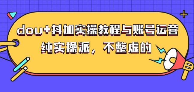 (大兵哥数据流运营)dou+抖加实操教程与账号运营：纯实操派，不整虚的-韭菜网