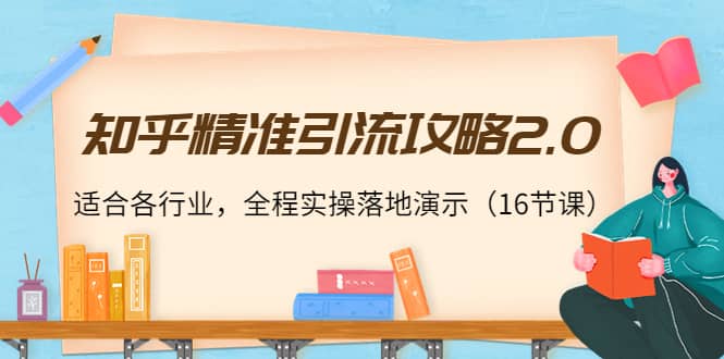 知乎精准引流攻略2.0，适合各行业，全程实操落地演示（16节课）-韭菜网