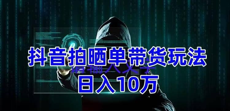 抖音拍晒单带货玩法分享 项目整体流程简单 有团队实测【教程+素材】-韭菜网