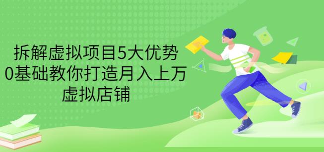 拆解虚拟项目5大优势，0基础教你打造月入上万虚拟店铺（无水印）-韭菜网