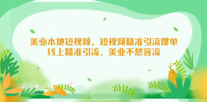 美业本地短视频，短视频精准引流爆单，线上精准引流，美业不愁客流-韭菜网