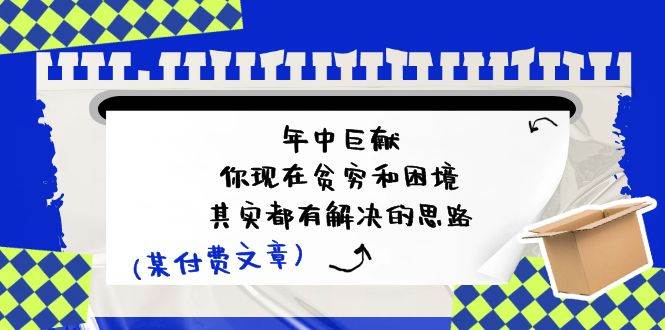 某付费文：年中巨献-你现在贫穷和困境，其实都有解决的思路 (进来抄作业)-韭菜网