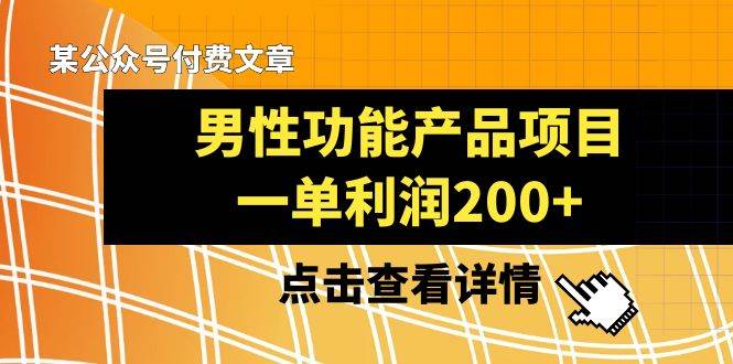 某公众号付费文章《男性功能产品项目，一单利润200+》来品鉴下吧-韭菜网