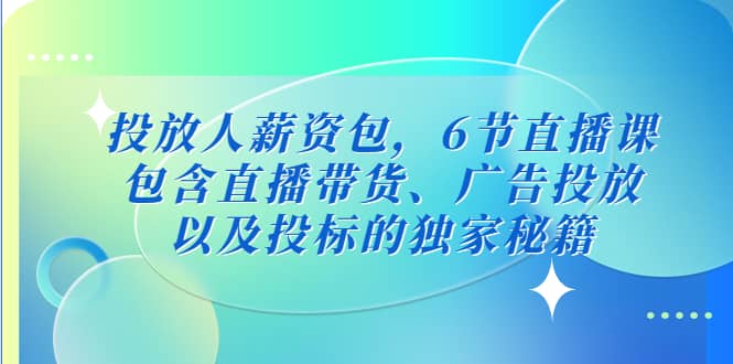 投放人薪资包，6节直播课，包含直播带货、广告投放、以及投标的独家秘籍-韭菜网