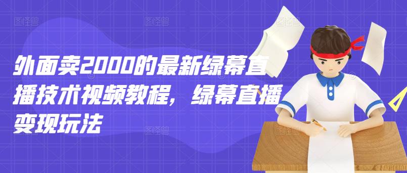 外面卖2000的最新绿幕直播技术视频教程，绿幕直播变现玩法-韭菜网