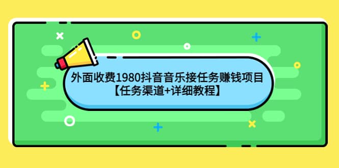 外面收费1980抖音音乐接任务赚钱项目【任务渠道+详细教程】-韭菜网