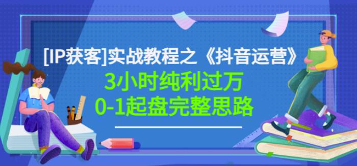 星盒[IP获客]实战教程之《抖音运营》3小时纯利过万0-1起盘完整思路价值498-韭菜网