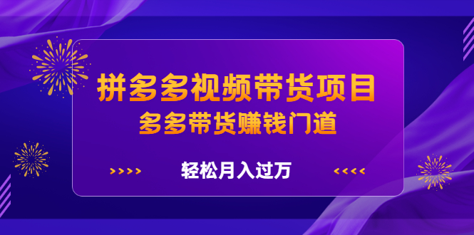 拼多多视频带货项目，多多带货赚钱门道 价值368元-韭菜网