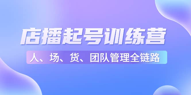 店播起号训练营：帮助更多直播新人快速开启和度过起号阶段（16节）-韭菜网