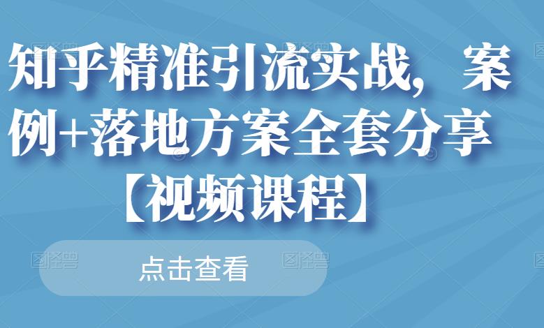 知乎精准引流实战，案例+落地方案全套分享【视频课程】-韭菜网