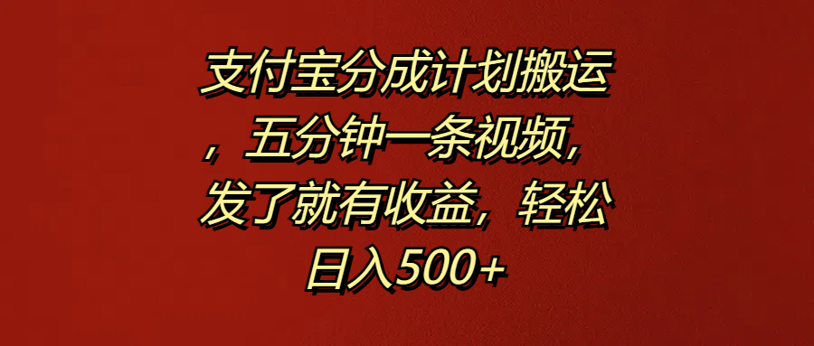 支付宝分成计划搬运，五分钟一条视频，发了就有收益，轻松日入500+-韭菜网