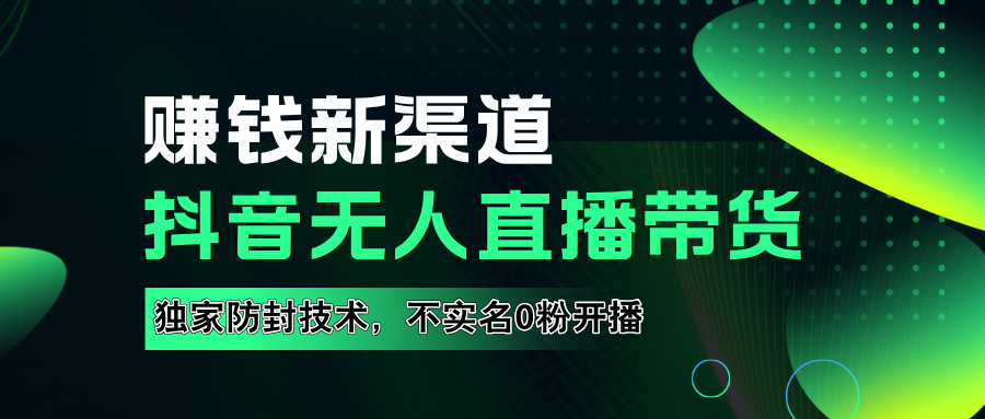 如果通过抖音无人直播实现财务自由，全套详细实操流量，含防封技术，不实名开播，0粉开播-韭菜网