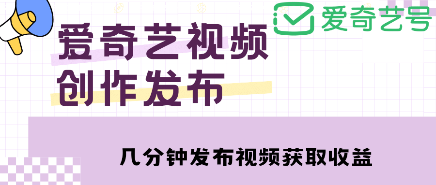 爱奇艺号视频发布，每天几分钟即可发布视频【教程+涨粉攻略】-韭菜网