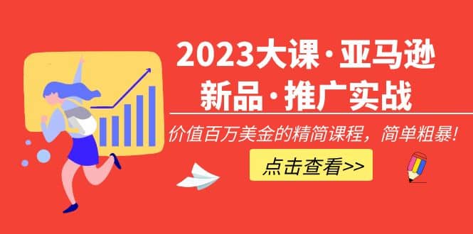 2023大课·亚马逊新品·推广实战：精简课程，简单粗暴-韭菜网