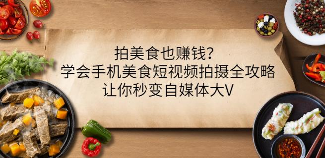 拍美食也赚钱？学会手机美食短视频拍摄全攻略，让你秒变自媒体大V-韭菜网