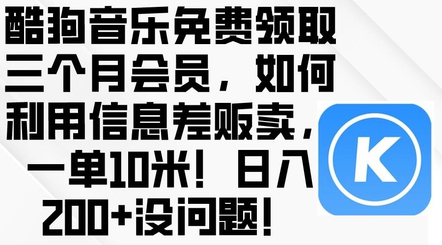 酷狗音乐免费领取三个月会员，利用信息差贩卖，一单10米！日入200+没问题-韭菜网