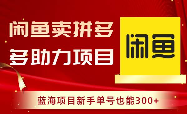 闲鱼卖拼多多助力项目，蓝海项目新手单号也能300+-韭菜网