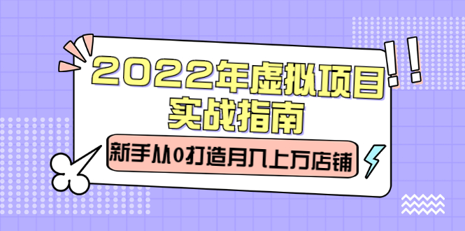 2022年虚拟项目实战指南，新手从0打造月入上万店铺【视频课程】-韭菜网