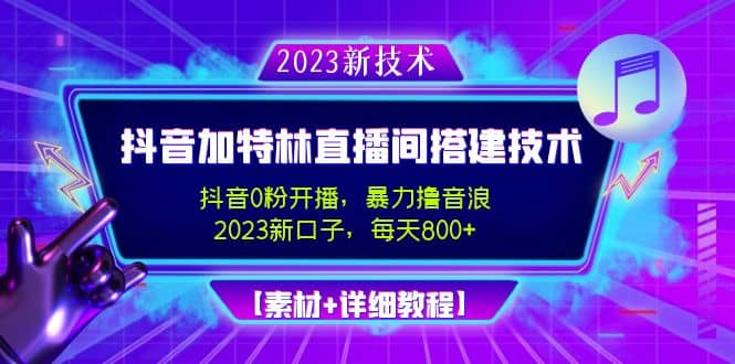 2023抖音加特林直播间搭建技术，0粉开播-暴力撸音浪【素材+教程】-韭菜网