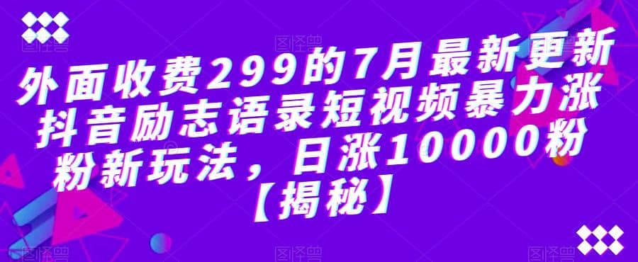 外面收费299的7月最新更新抖音励志语录短视频暴力涨粉新玩法，日涨10000粉【揭秘】-韭菜网