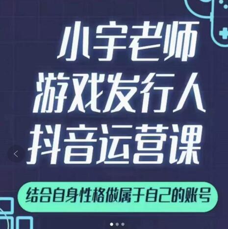 小宇老师游戏发行人实战课，非常适合想把抖音做个副业的人，或者2次创业的人-韭菜网