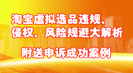 淘宝虚拟选品违规、侵权、风险规避大解析，附送申诉成功案例！-韭菜网