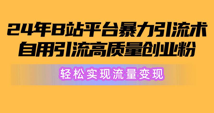 2024年B站平台暴力引流术，自用引流高质量创业粉，轻松实现流量变现！-韭菜网