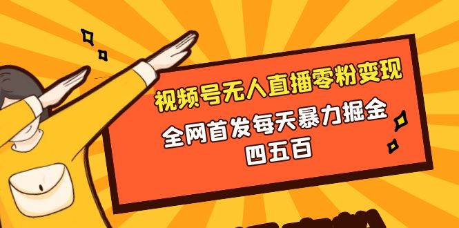 微信视频号无人直播零粉变现，全网首发每天暴力掘金四五百-韭菜网