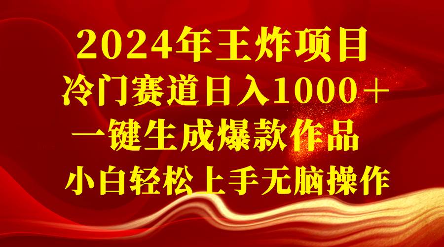 2024年王炸项目 冷门赛道日入1000＋一键生成爆款作品 小白轻松上手无脑操作-韭菜网