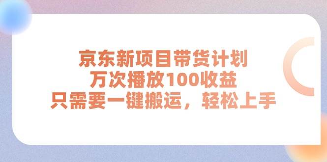 京东新项目带货计划，万次播放100收益，只需要一键搬运，轻松上手-韭菜网