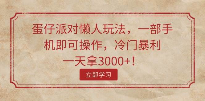 蛋仔派对懒人玩法，一部手机即可操作，冷门暴利，一天拿3000+！-韭菜网