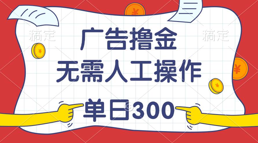 最新教程！广告撸金，无需人工操作，单日收入300+-韭菜网