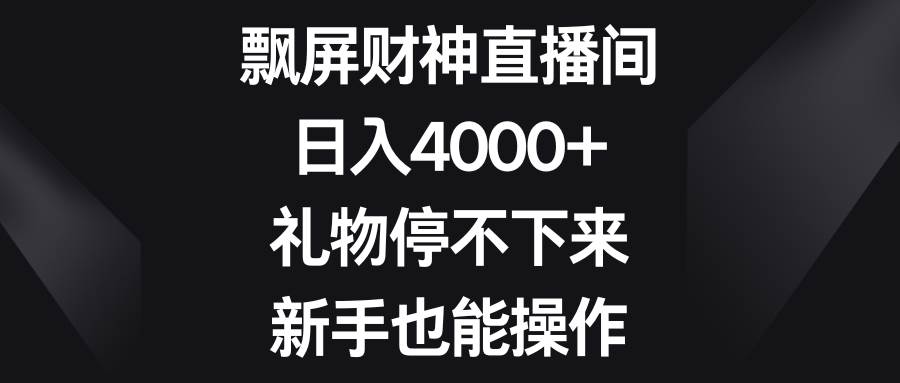 飘屏财神直播间，日入4000+，礼物停不下来，新手也能操作-韭菜网