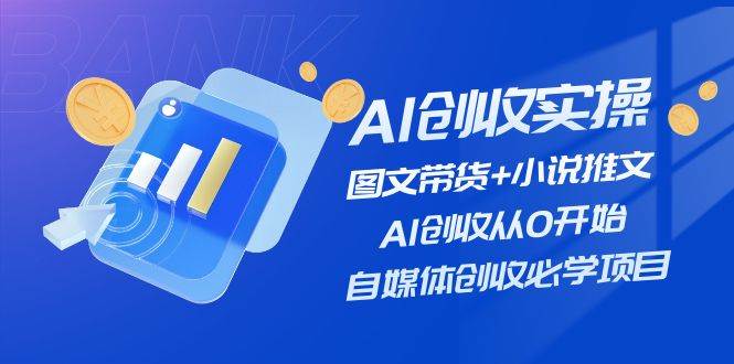 AI创收实操—图文带货+小说推文，AI创收从0开始，自媒体创收必学项目-韭菜网