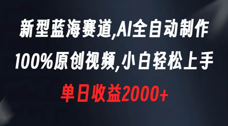 新型蓝海赛道，AI全自动制作，100%原创视频，小白轻松上手，单日收益2000+-韭菜网