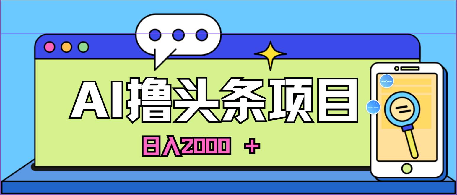 蓝海项目，AI撸头条，当天起号，第二天见收益，小白可做，日入2000＋的…-韭菜网