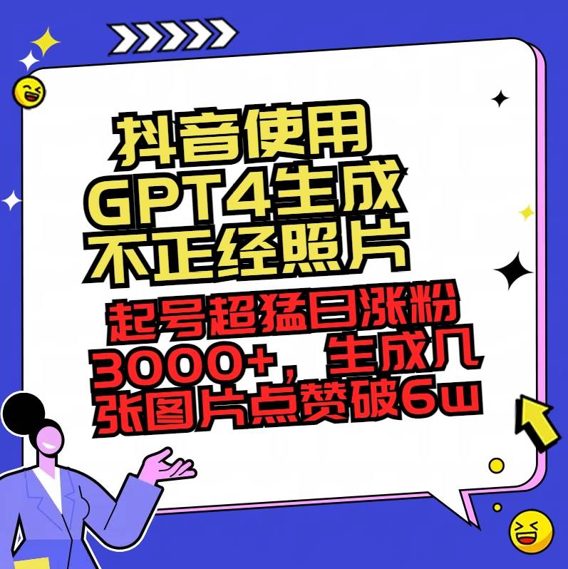 抖音使用GPT4生成不正经照片，起号超猛日涨粉3000+，生成几张图片点赞破6w+-韭菜网