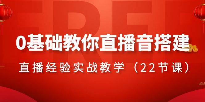 0基础教你直播音搭建系列课程，直播经验实战教学（22节课）-韭菜网