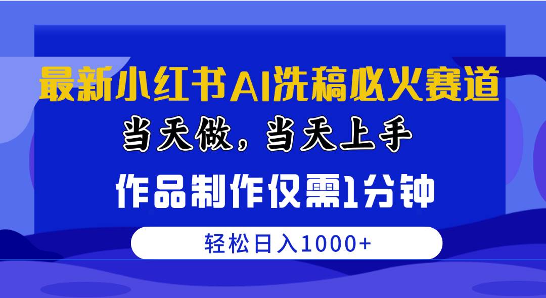 最新小红书AI洗稿必火赛道，当天做当天上手 作品制作仅需1分钟，日入1000+-韭菜网