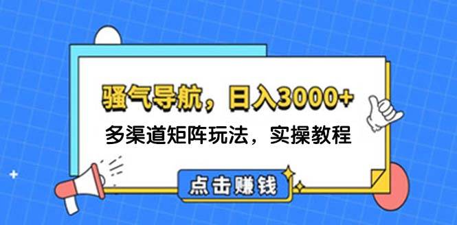 日入3000+ 骚气导航，多渠道矩阵玩法，实操教程-韭菜网