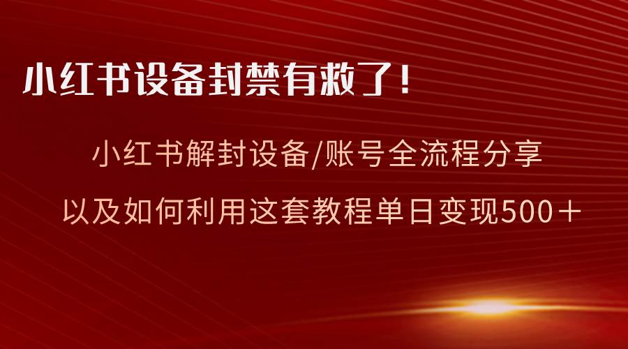 小红书设备及账号解封全流程分享，亲测有效，以及如何利用教程变现-韭菜网