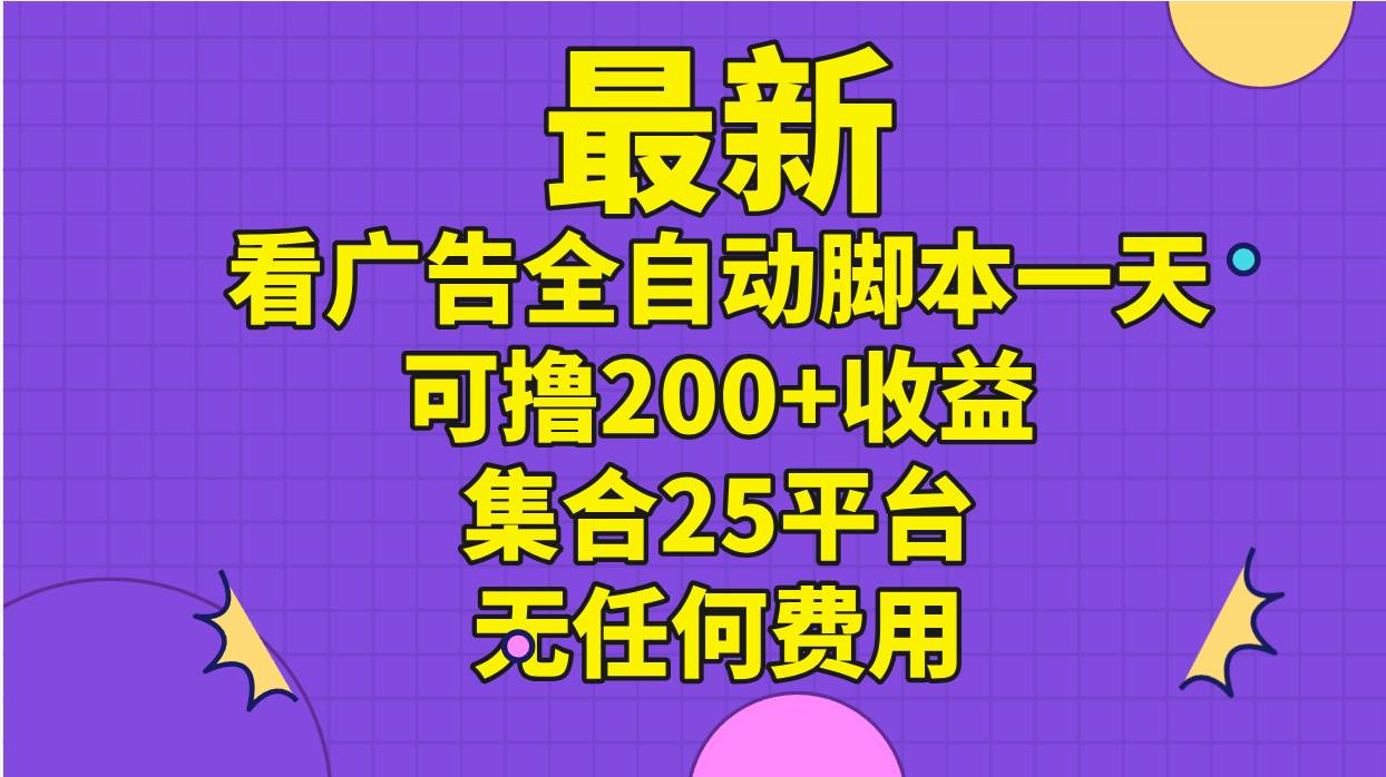 最新看广告全自动脚本一天可撸200+收益 。集合25平台 ，无任何费用-韭菜网