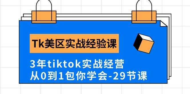 Tk美区实战经验课程分享，3年tiktok实战经营，从0到1包你学会（29节课）-韭菜网