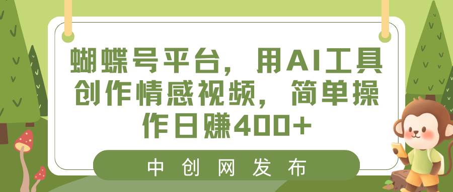 蝴蝶号平台，用AI工具创作情感视频，简单操作日赚400+-韭菜网